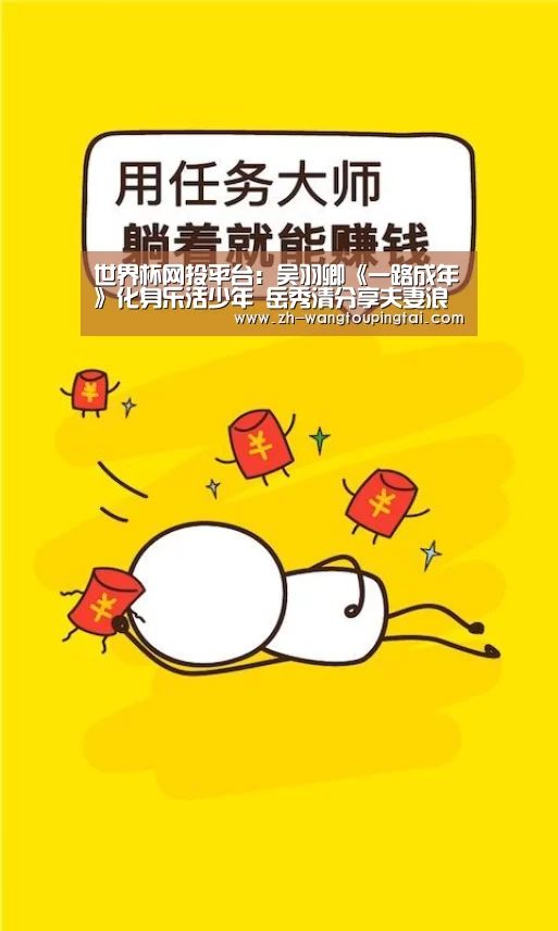 世界杯网投平台:吴羽卿《一路成年》化身乐活少年 岳秀清分享夫妻浪漫日常(图1) 世界杯网投平台
