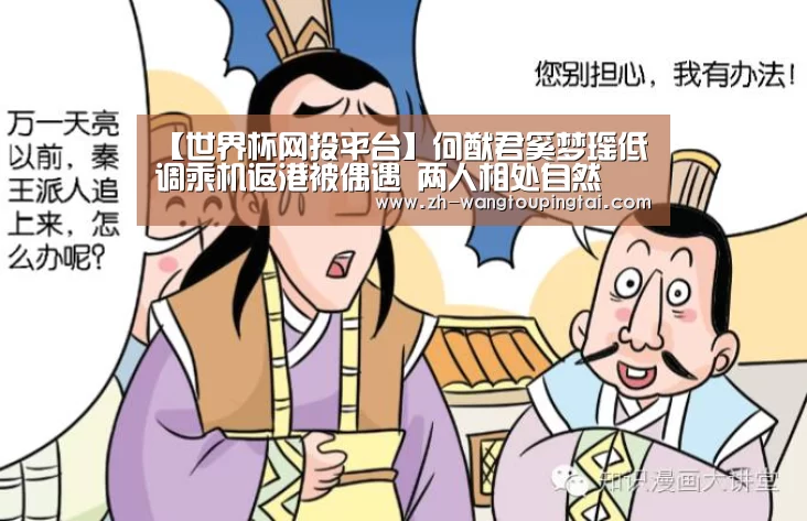 【世界杯网投平台】何猷君奚梦瑶低调乘机返港被偶遇 两人相处自然(图1) 世界杯网投平台